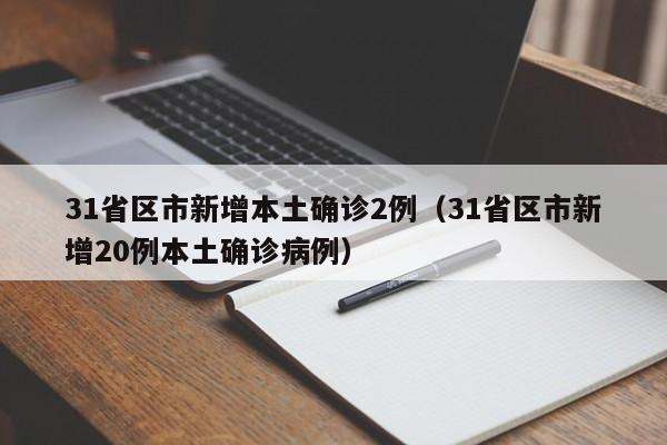 31省区市新增本土确诊2例(31省区市新增20例本土确诊病例)