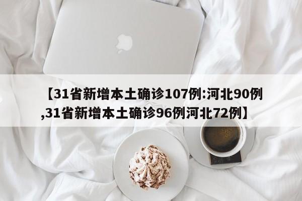 【31省新增本土确诊107例:河北90例,31省新增本土确诊96例河北72例】