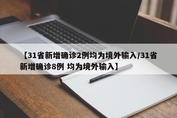 【31省新增确诊2例均为境外输入/31省新增确诊8例 均为境外输入】