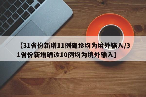 【31省份新增11例确诊均为境外输入/31省份新增确诊10例均为境外输入】