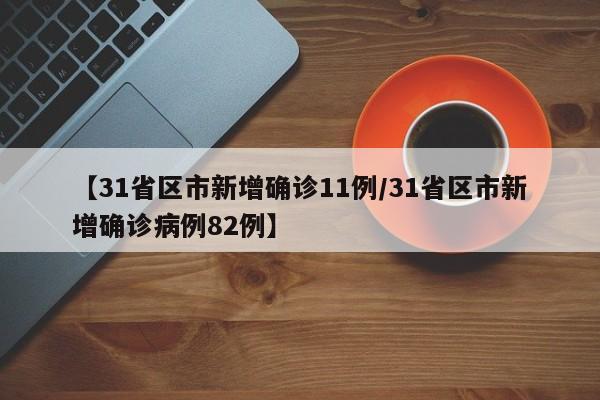 【31省区市新增确诊11例/31省区市新增确诊病例82例】