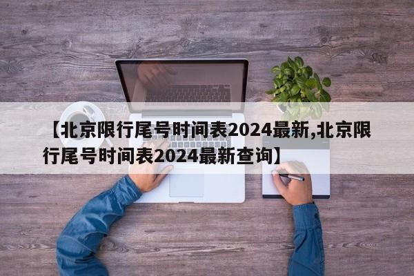 【北京限行尾号时间表2024最新,北京限行尾号时间表2024最新查询】