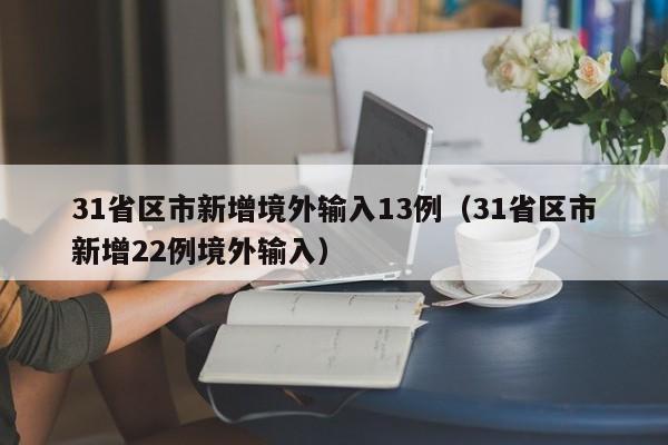 31省区市新增境外输入13例（31省区市新增22例境外输入）