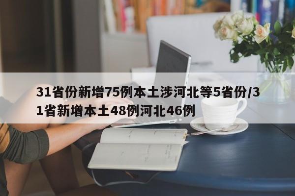 31省份新增75例本土涉河北等5省份/31省新增本土48例河北46例