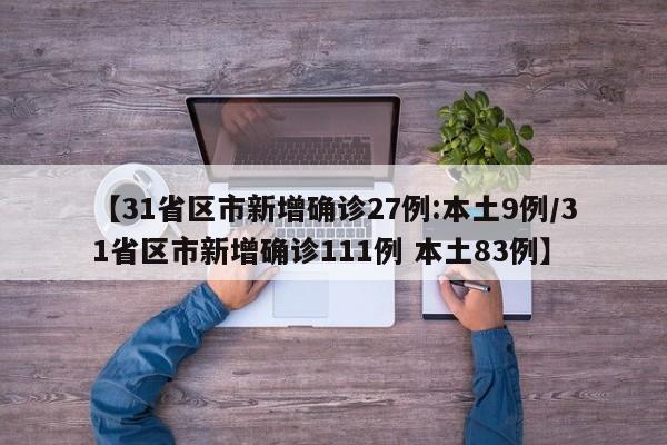 【31省区市新增确诊27例:本土9例/31省区市新增确诊111例 本土83例】