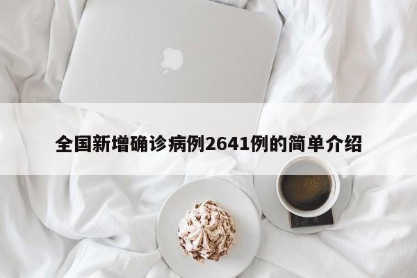 全国新增确诊病例2641例的简单介绍