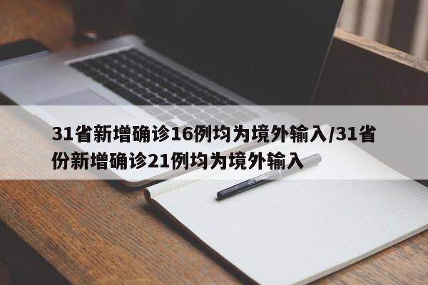 31省新增确诊16例均为境外输入/31省份新增确诊21例均为境外输入