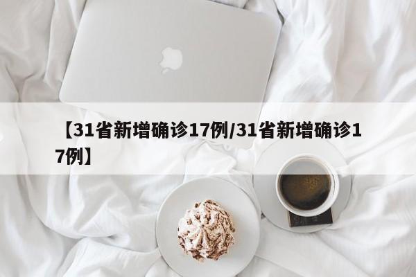 【31省新增确诊17例/31省新增确诊17例】