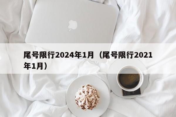 尾号限行2024年1月（尾号限行2021年1月）