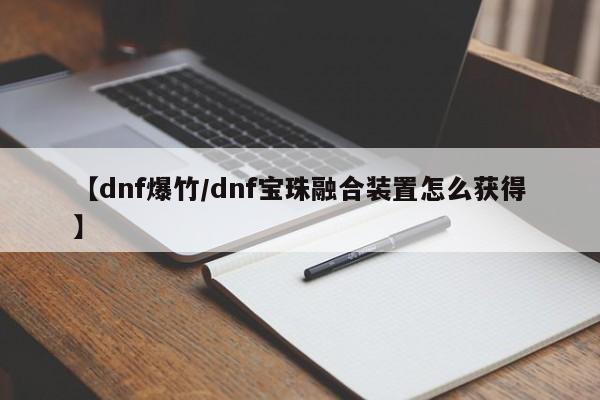 【dnf爆竹/dnf宝珠融合装置怎么获得】