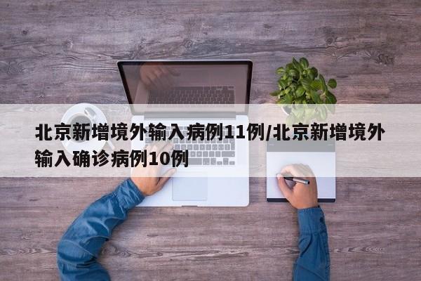 北京新增境外输入病例11例/北京新增境外输入确诊病例10例