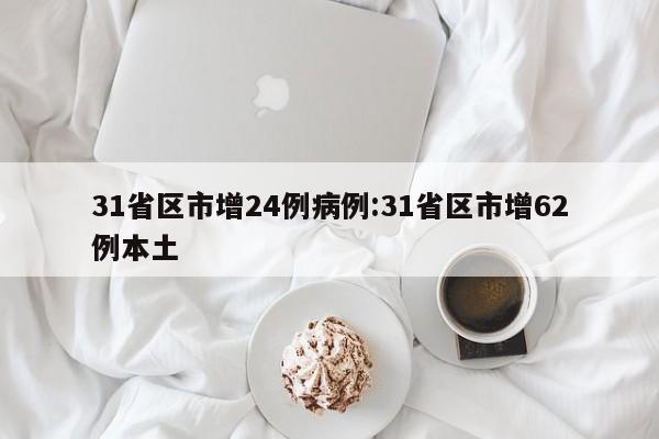 31省区市增24例病例:31省区市增62例本土