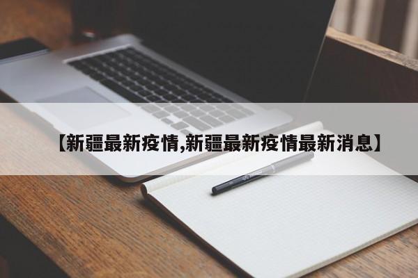 【新疆最新疫情,新疆最新疫情最新消息】