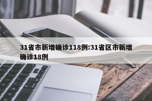 31省市新增确诊118例:31省区市新增确诊18例