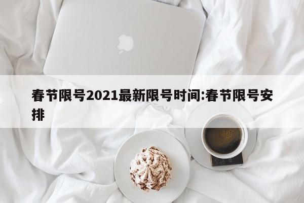春节限号2021最新限号时间:春节限号安排