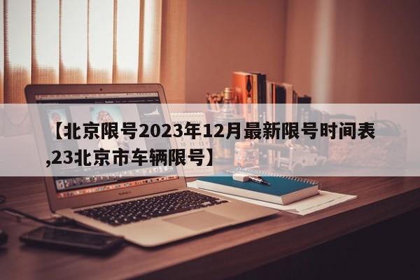 【北京限号2023年12月最新限号时间表,23北京市车辆限号】