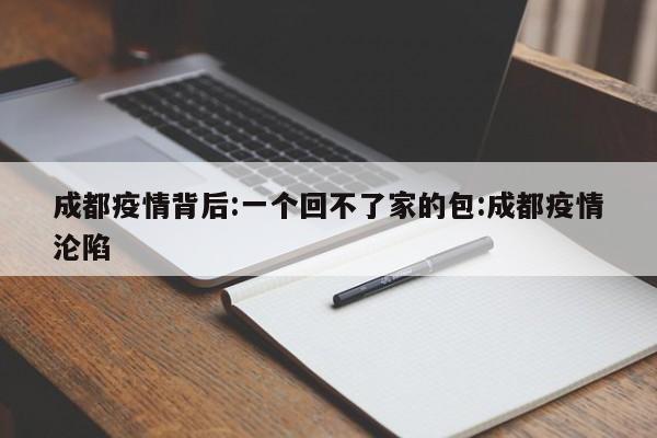 成都疫情背后:一个回不了家的包:成都疫情沦陷
