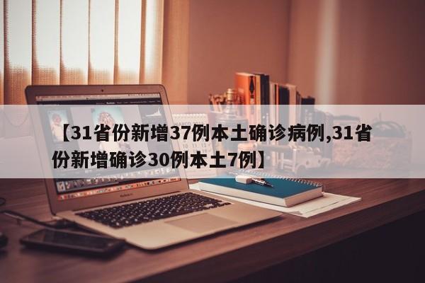 【31省份新增37例本土确诊病例,31省份新增确诊30例本土7例】