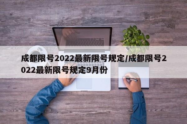 成都限号2022最新限号规定/成都限号2022最新限号规定9月份