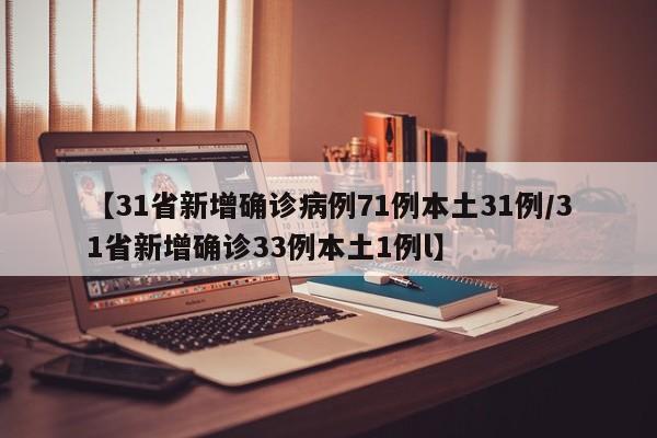 【31省新增确诊病例71例本土31例/31省新增确诊33例本土1例l】