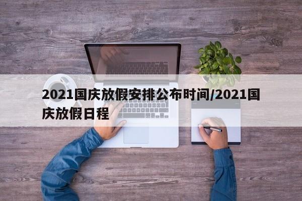 2021国庆放假安排公布时间/2021国庆放假日程