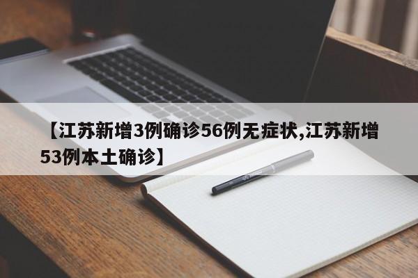 【江苏新增3例确诊56例无症状,江苏新增53例本土确诊】