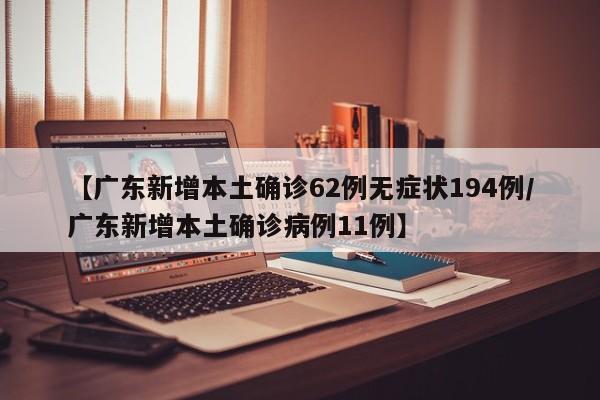 【广东新增本土确诊62例无症状194例/广东新增本土确诊病例11例】