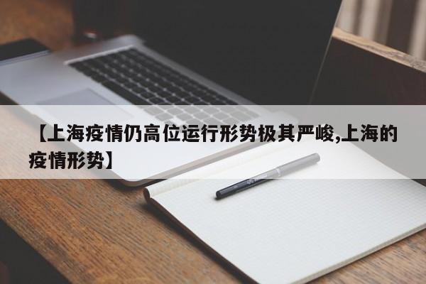 【上海疫情仍高位运行形势极其严峻,上海的疫情形势】