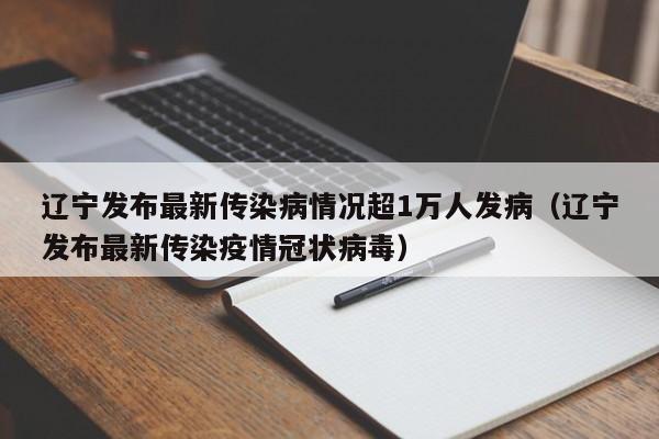 辽宁发布最新传染病情况超1万人发病(辽宁发布最新传染疫情冠状病毒)