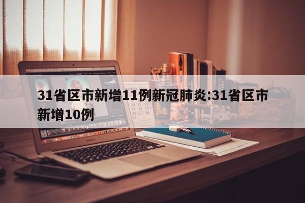 31省区市新增11例新冠肺炎:31省区市新增10例