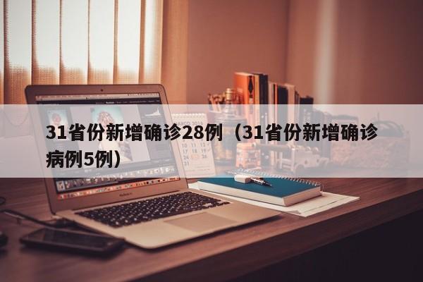 31省份新增确诊28例(31省份新增确诊病例5例)