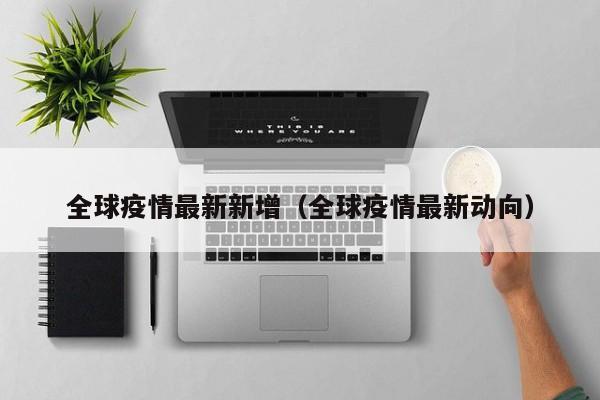 全球疫情最新新增(全球疫情最新动向)