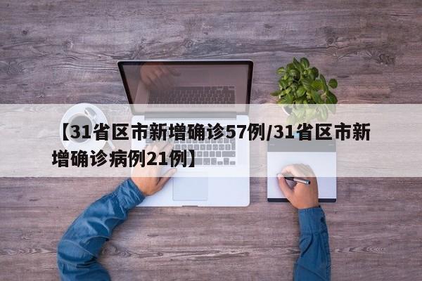 【31省区市新增确诊57例/31省区市新增确诊病例21例】