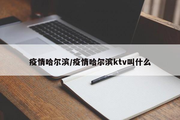 疫情哈尔滨/疫情哈尔滨ktv叫什么