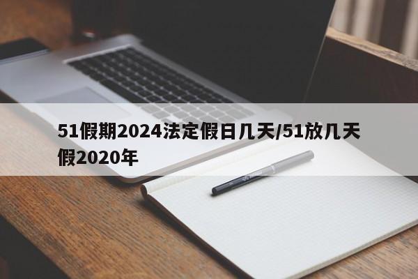 51假期2024法定假日几天/51放几天假2020年