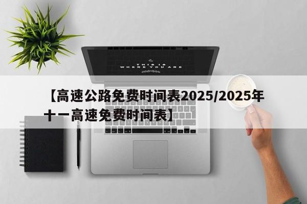 【高速公路免费时间表2025/2025年十一高速免费时间表】