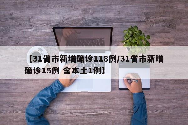 【31省市新增确诊118例/31省市新增确诊15例 含本土1例】