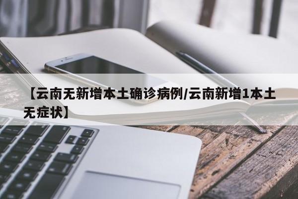 【云南无新增本土确诊病例/云南新增1本土无症状】