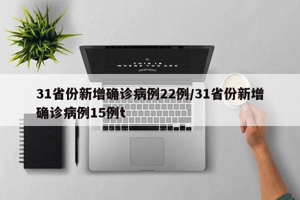 31省份新增确诊病例22例/31省份新增确诊病例15例t