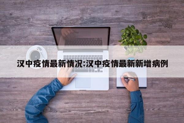 汉中疫情最新情况:汉中疫情最新新增病例