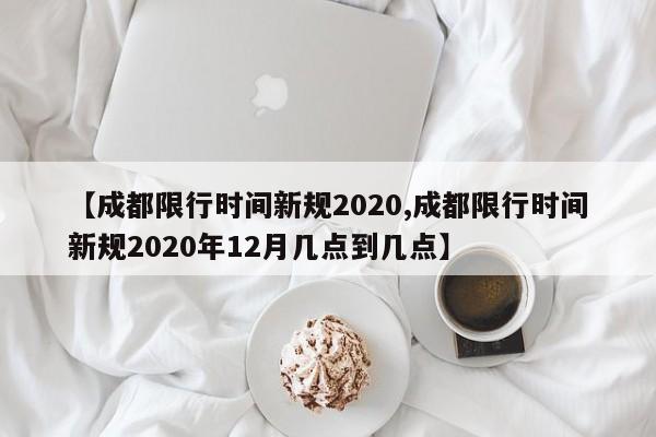 【成都限行时间新规2020,成都限行时间新规2020年12月几点到几点】