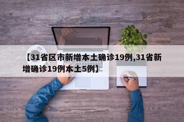 【31省区市新增本土确诊19例,31省新增确诊19例本土5例】