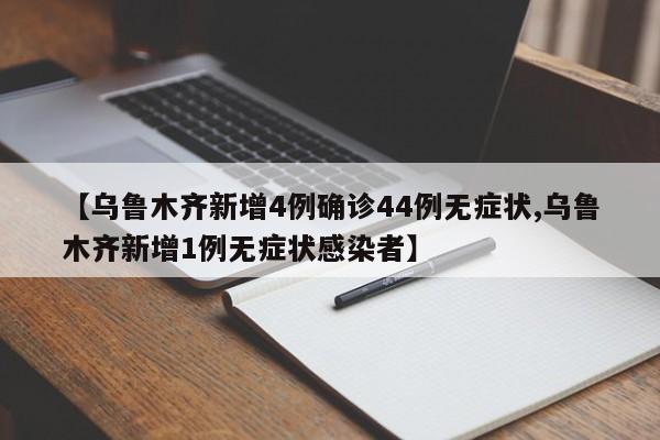 【乌鲁木齐新增4例确诊44例无症状,乌鲁木齐新增1例无症状感染者】