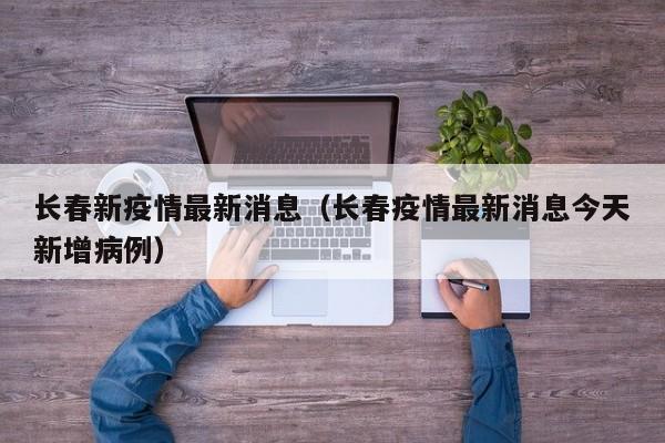 长春新疫情最新消息(长春疫情最新消息今天新增病例)
