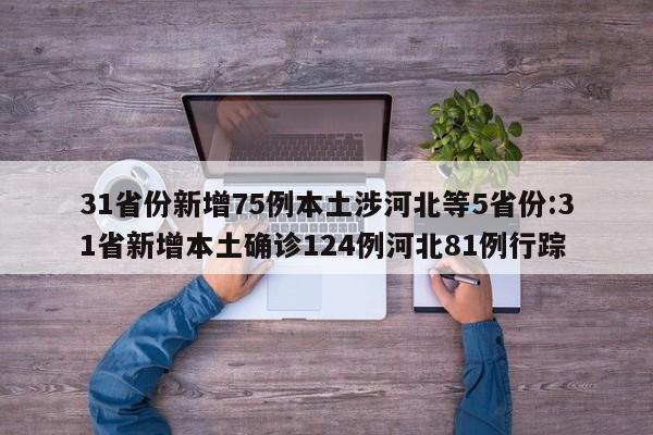 31省份新增75例本土涉河北等5省份:31省新增本土确诊124例河北81例行踪