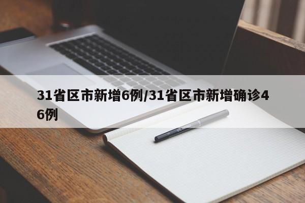 31省区市新增6例/31省区市新增确诊46例