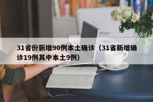 31省份新增90例本土确诊(31省新增确诊19例其中本土9例)