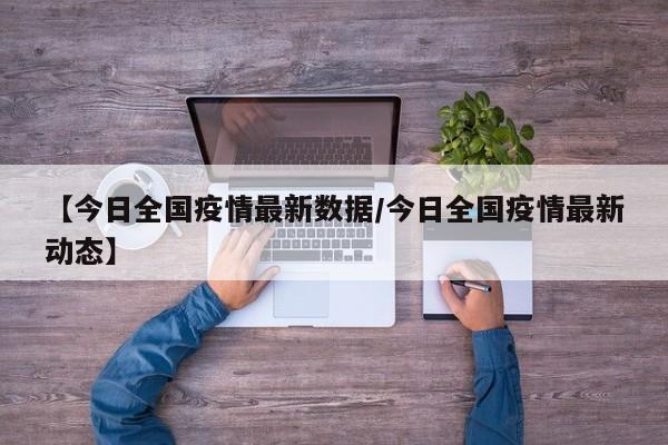 【今日全国疫情最新数据/今日全国疫情最新动态】