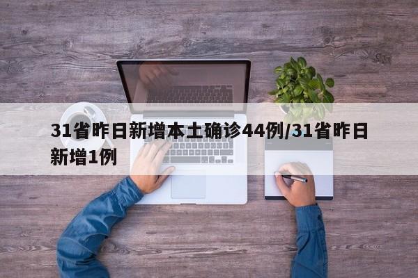31省昨日新增本土确诊44例/31省昨日新增1例