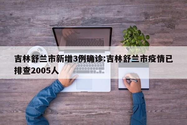 吉林舒兰市新增3例确诊:吉林舒兰市疫情已排查2005人